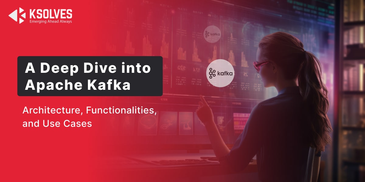 Everything You Need to About Apache Kafka Architecture and its Functionalities with Use Cases