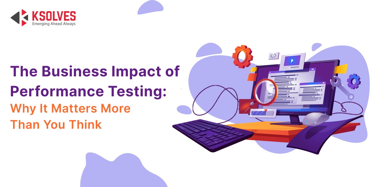 The Business Impact of Performance Testing: Why It Matters More Than You Think