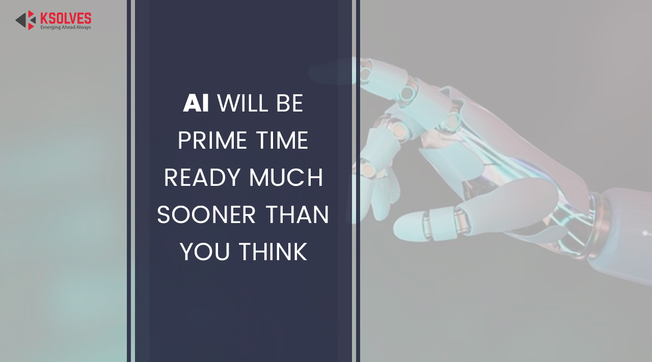 AI Will Be Prime Time Ready Much Sooner Than You Think