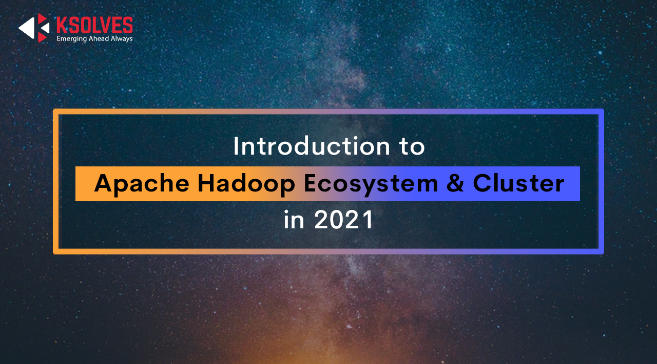 Introduction to Apache Hadoop Ecosystem & Cluster in 2021