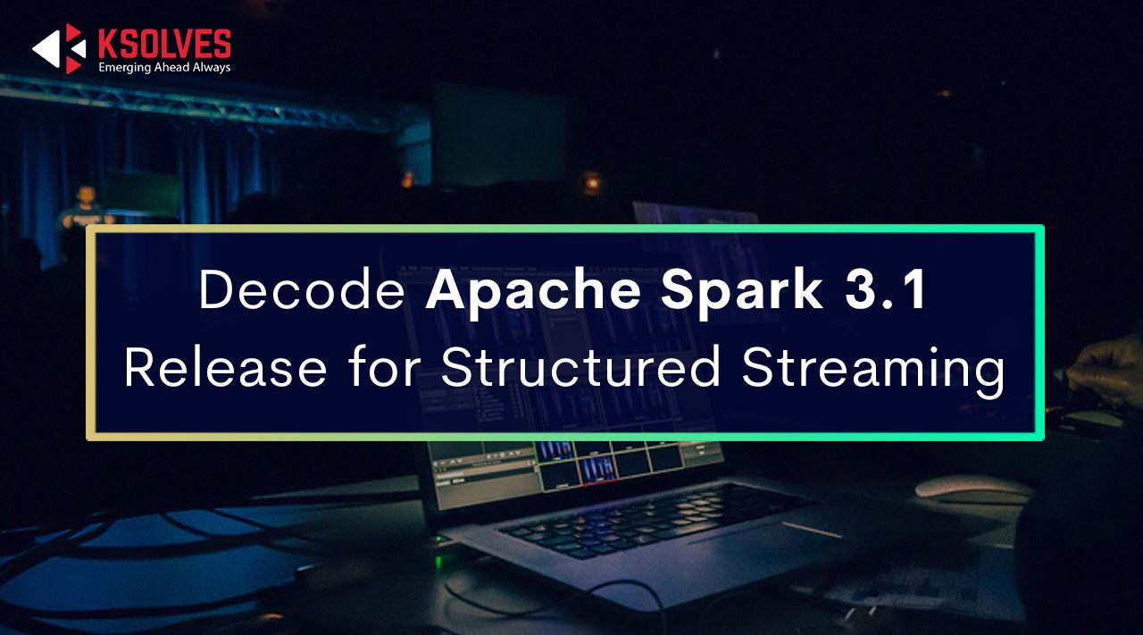 Decode Apache Spark 3.1 Release for Structured Streaming