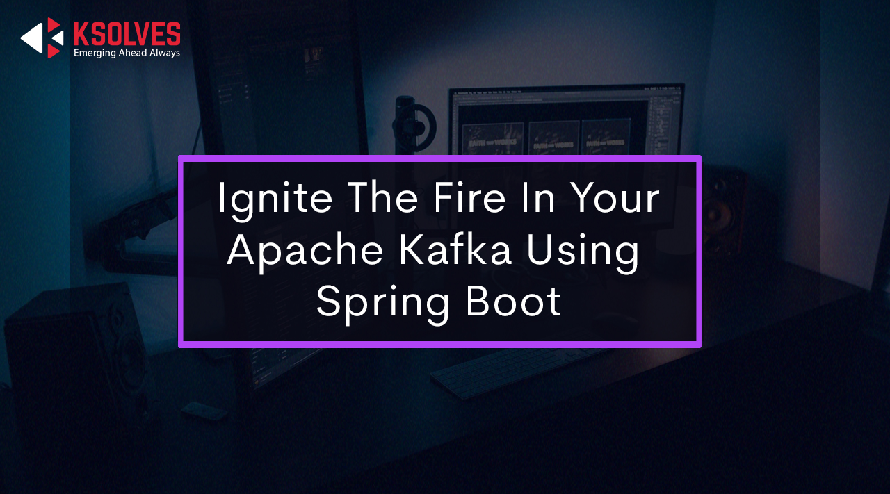 Ignite The Fire In Your Apache Kafka Using Spring Boot