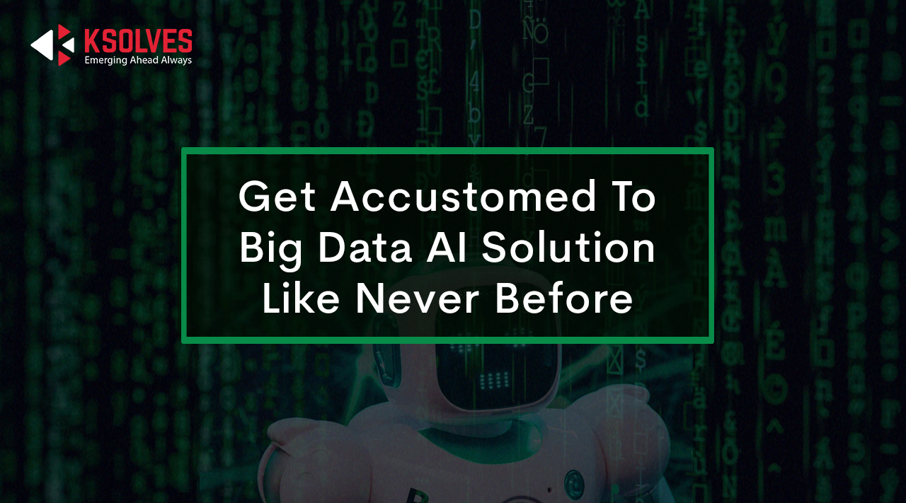 Get Accustomed To Big Data AI Solutions Like Never Before