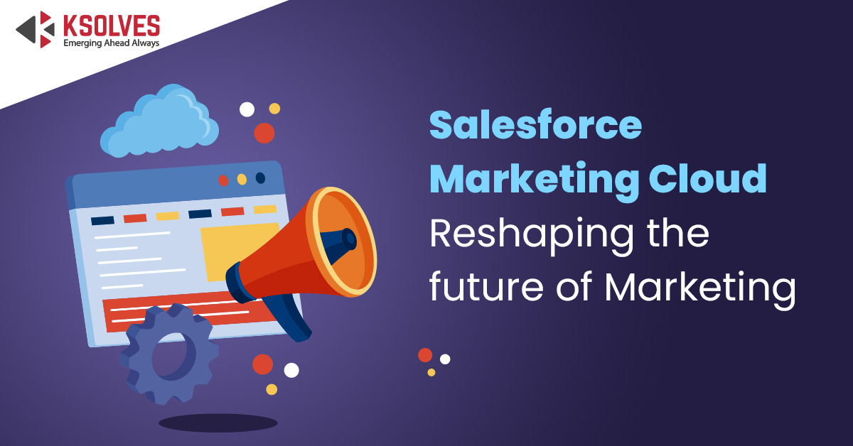 Salesforce Marketing Cloud- Reshaping the future of Marketing