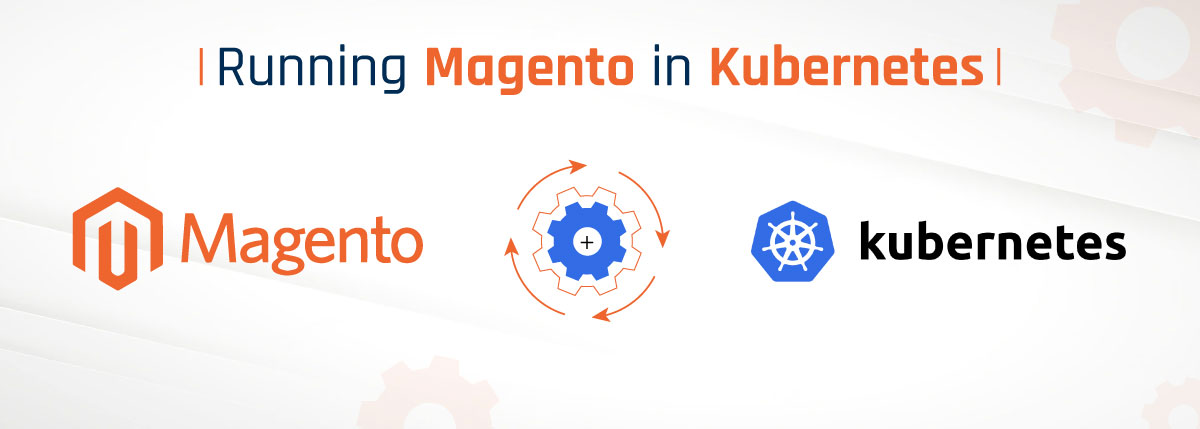 Business Benefits of Running Magento in Kubernetes