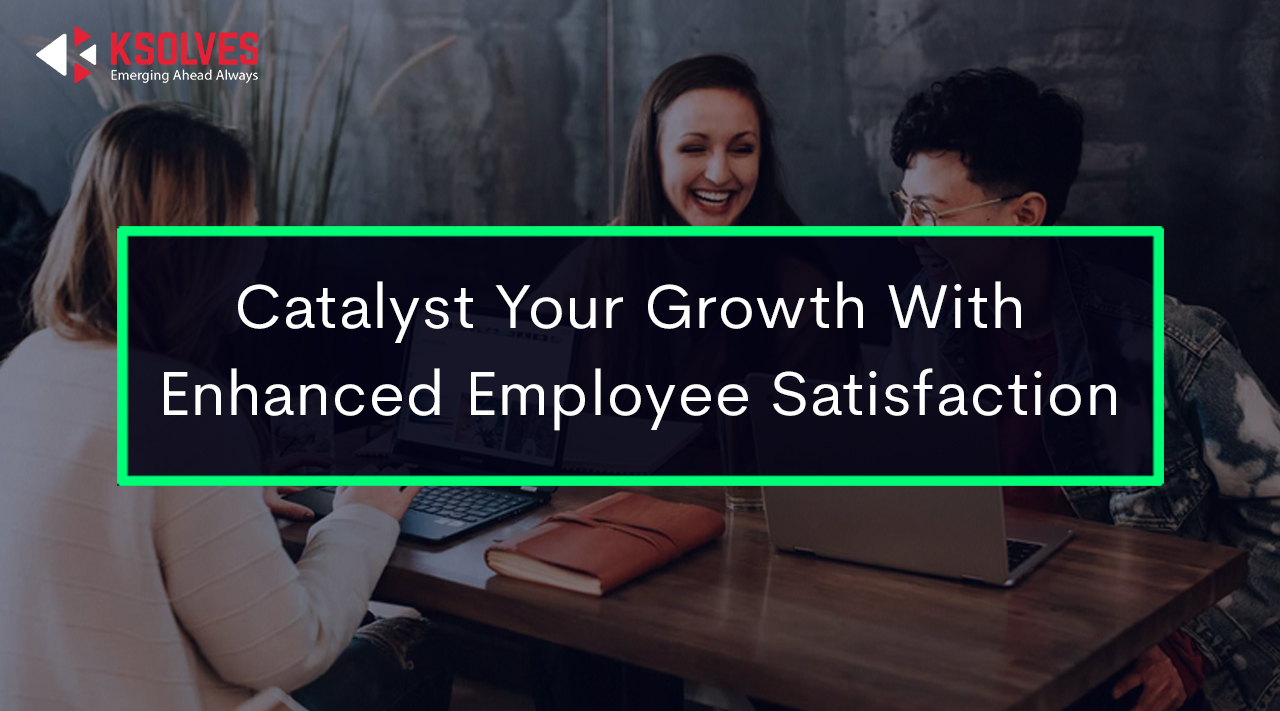 Catalyst Your Growth With Enhanced Employee Satisfaction