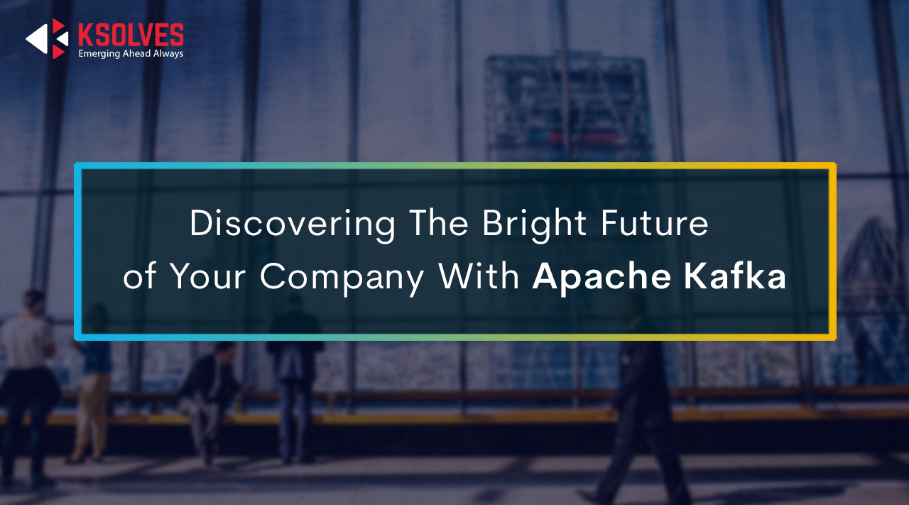 Discovering The Bright Future Of Your Company With Apache Kafka
