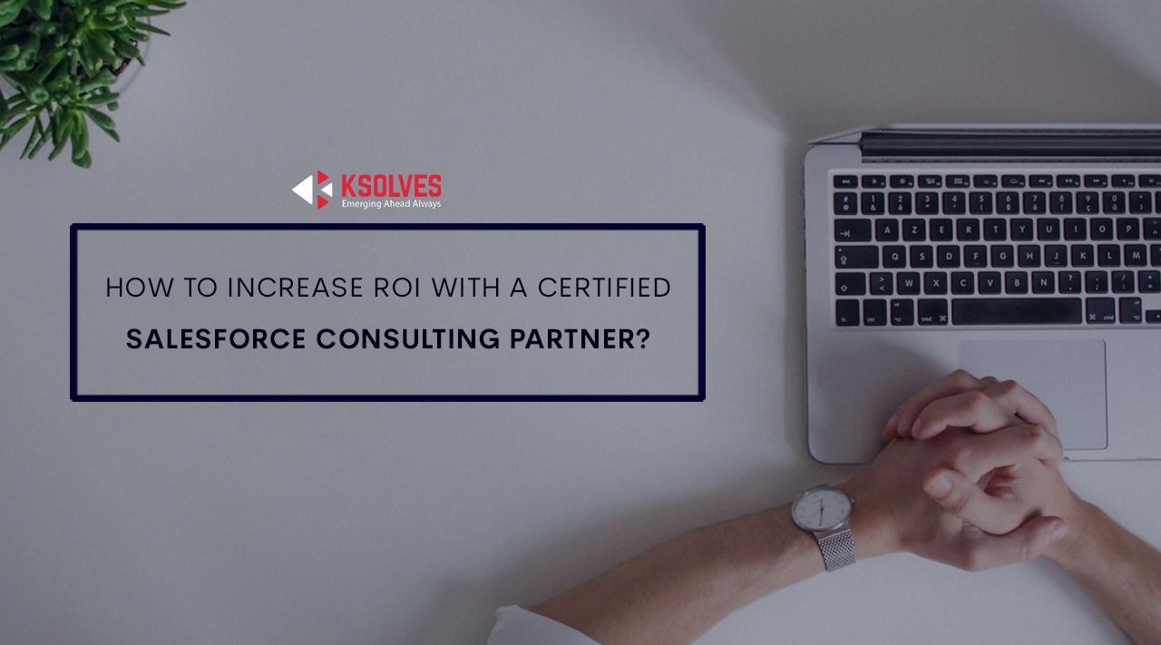 How to increase ROI with a Certified Salesforce Consulting Partner