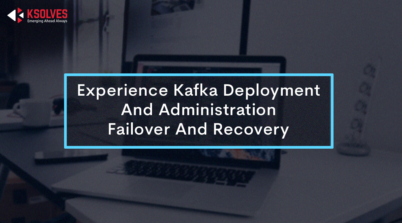 Experience Kafka Deployment And Administration: Failover And Recovery