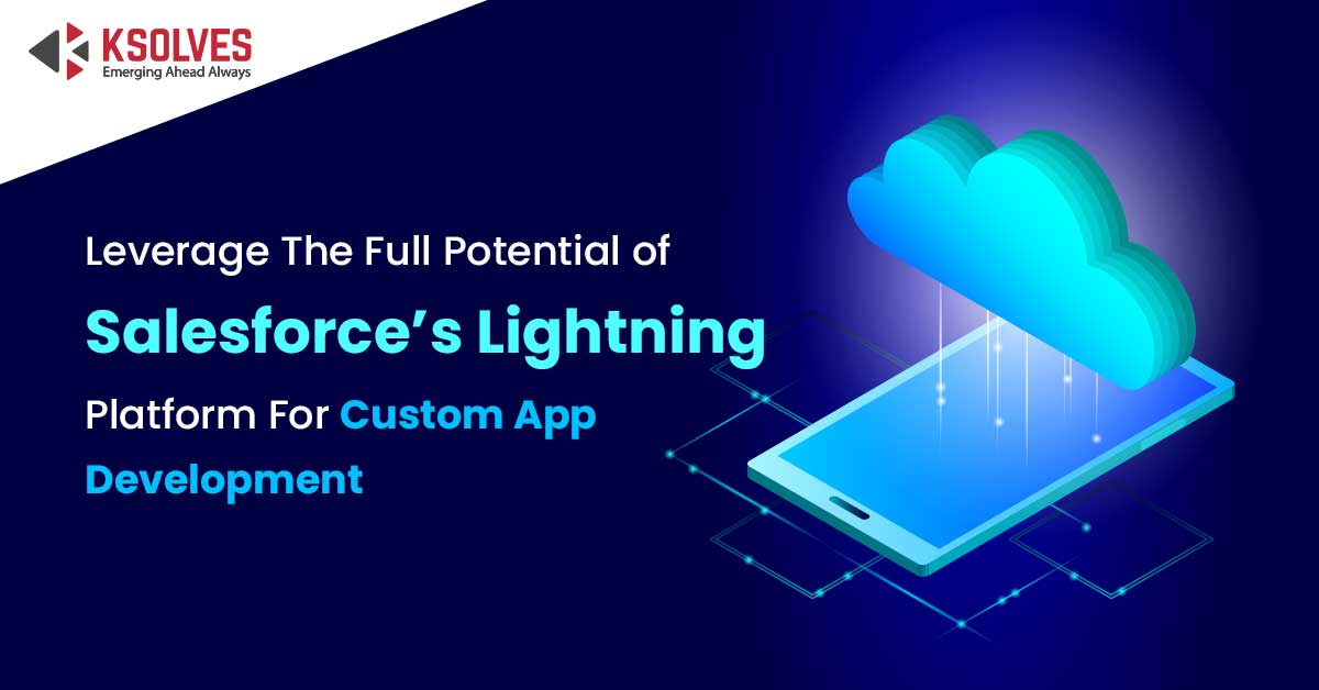 Leverage the full potential of Salesforce’s Lightning Platform for Custom App Development