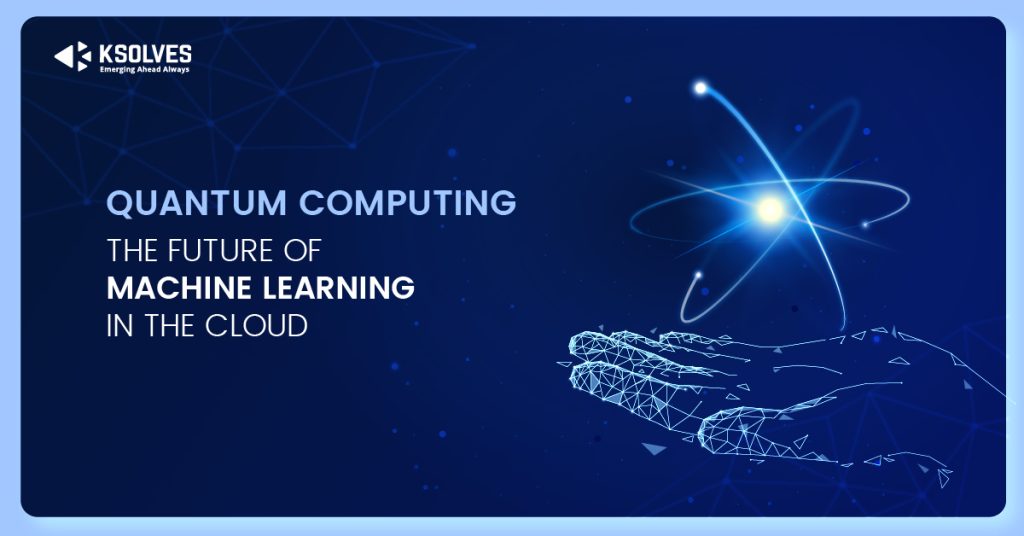 Quantum Computing - The Future Of Machine Learning In The Cloud