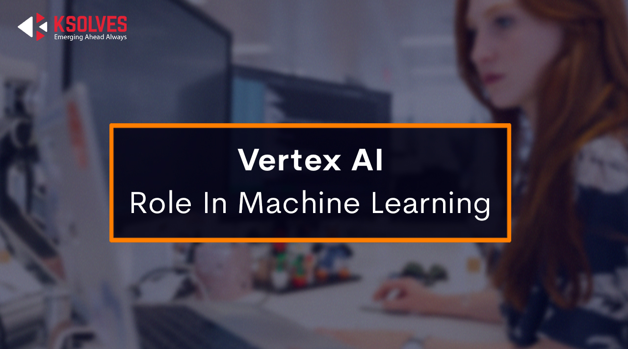 Vertex AI: Role In Machine Learning