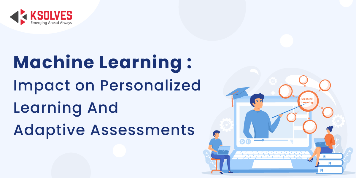 Machine Learning : Impact on Personalized Learning And Adaptive Assessments