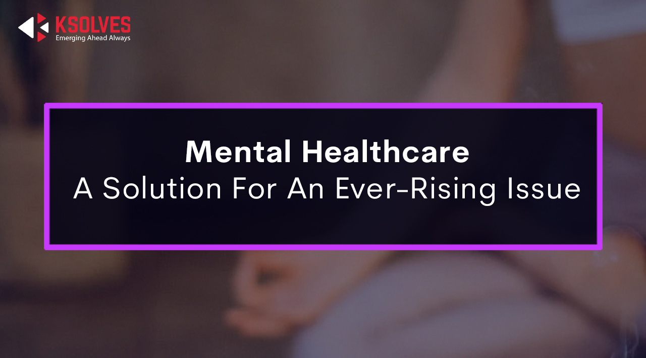 Mental Healthcare A Solution For An Ever-Rising Issue