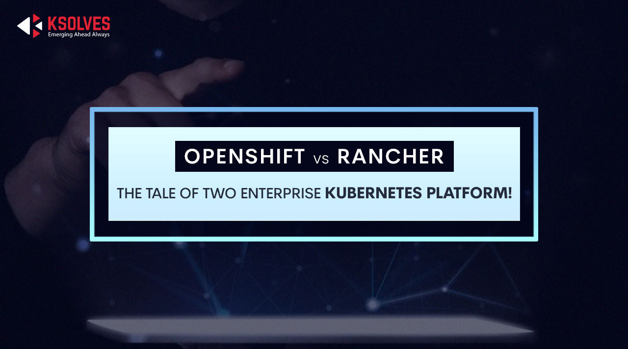 OpenShift Vs Rancher The Tale Of Two Enterprise Kubernetes Platform!