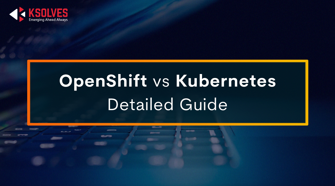 OpenShift vs. Kubernetes Detailed Guide