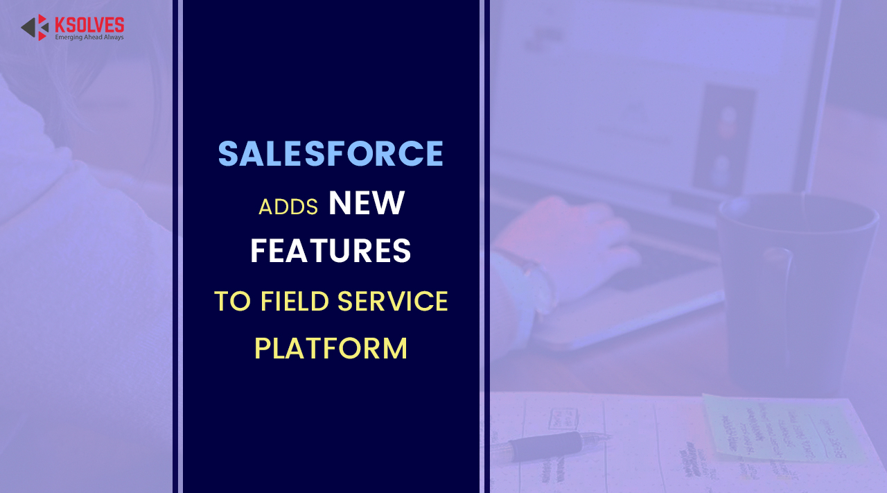 Salesforce Adds New Features To Field Service Platform
