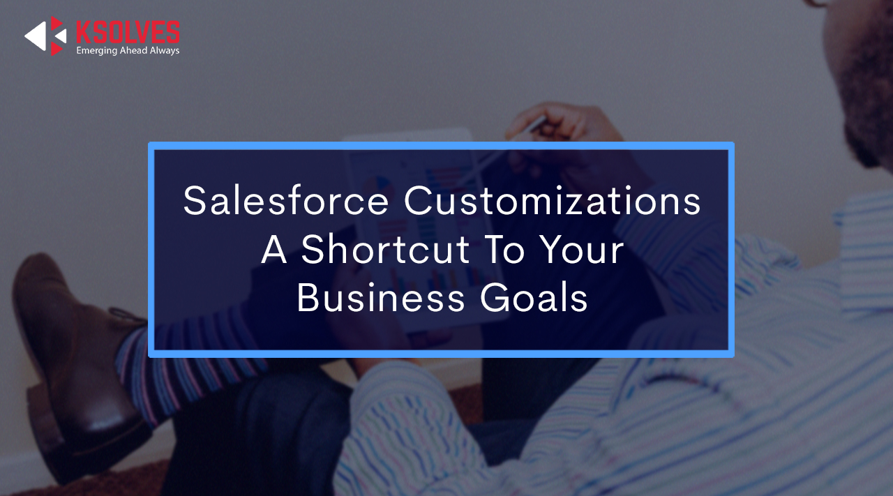 Salesforce Customizations- A Shortcut To Your Business Goals