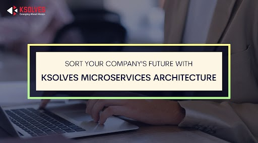 Sort Your Company's Future With Ksolves' Microservices Architecture
