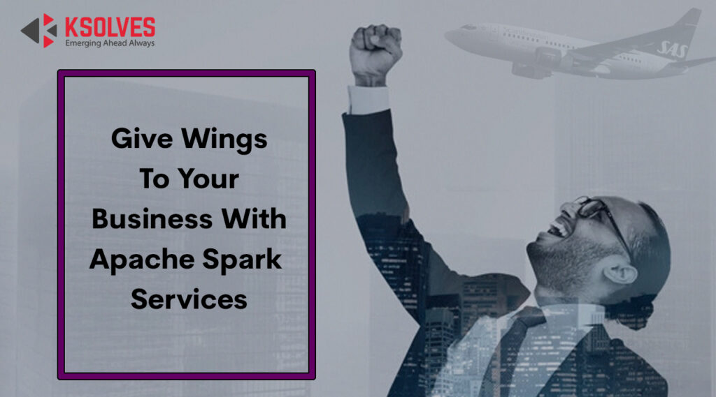 Give Wings To Your Business with Apache Spark Services | Ksolves