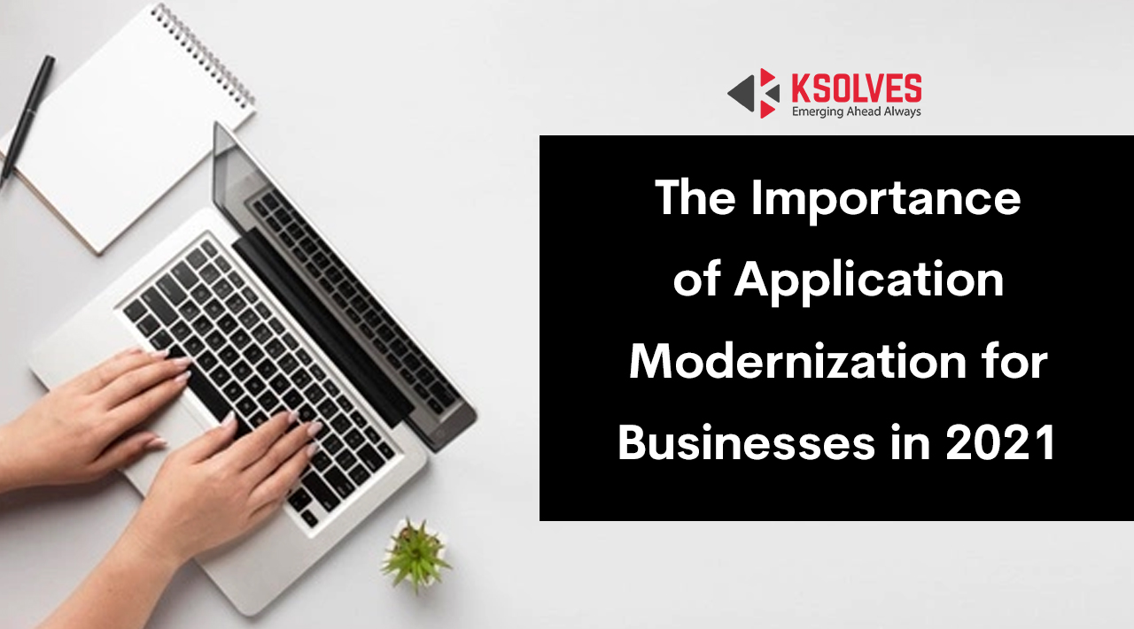 The Importance of Application Modernization for Businesses in 2021