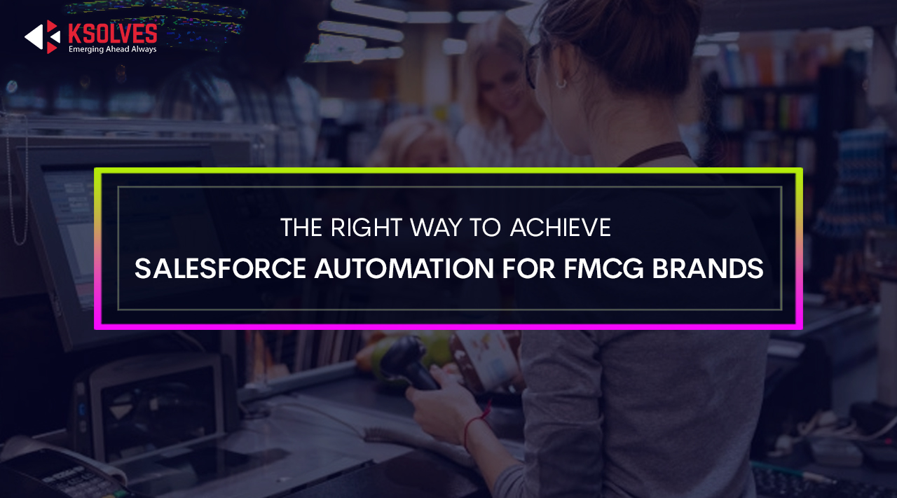 The Right Way To Achieve Salesforce Automation for FMCG Brands