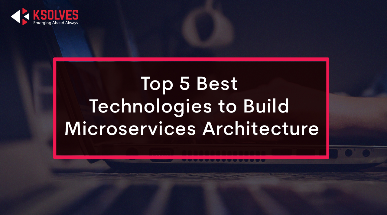 Top 5 Best Technologies to Build Microservices Architecture