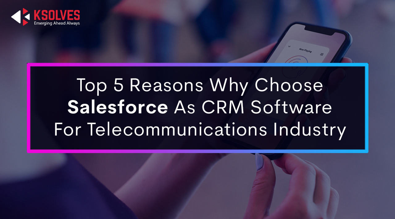 Top 5 Reasons Why Choose Salesforce as CRM Software for Telecommunications Industry