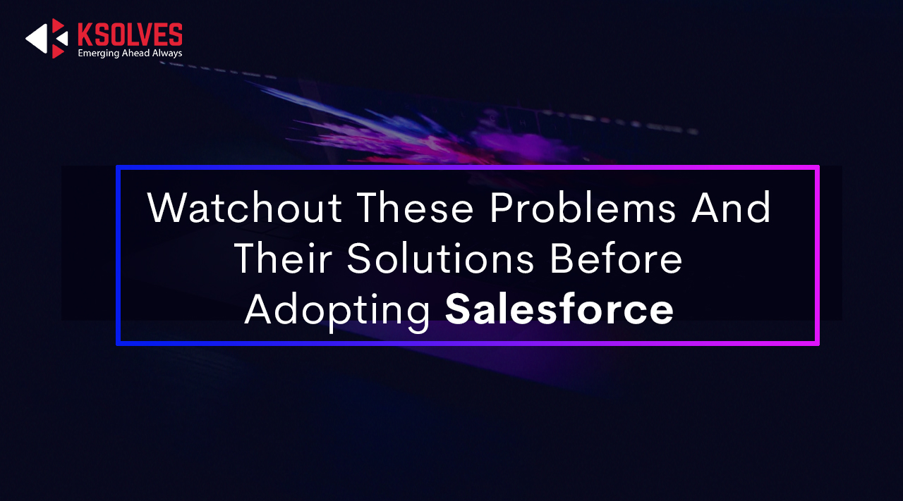 Watch out these Problems & their Solutions before Salesforce User Adoption