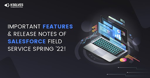Salesforce Field Service Spring 22 Release Notes